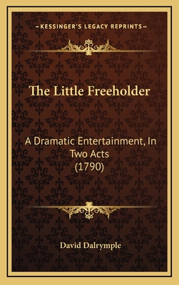 The Little Freeholder: A Dramatic Entertainment, in Two Acts (1790) - Dalrymple, David