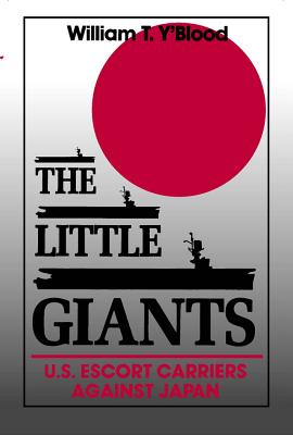 The Little Giants: U.S. Escort Carriers Against Japan - Y'Blood, William T