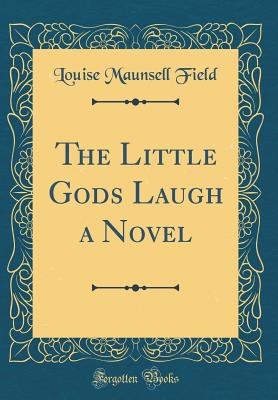 The Little Gods Laugh a Novel (Classic Reprint) - Field, Louise Maunsell