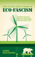 The Little Green Book of Eco-fascism: The Plan to Frighten Your Kids, Drive Up Energy Costs and Hike Your Taxes! - Delingpole, James