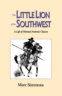 The Little Lion of the Southwest: A Life Of Manuel Antonio Chaves - Simmons, Marc