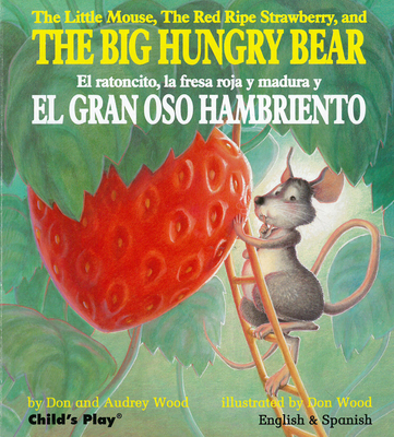 The Little Mouse, the Red Ripe Strawberry, and the Big Hungry Bear/El ratoncito, la fresca roja y madura y El Gran Oso Hambriento - Wood, Audrey, and Wood, Don