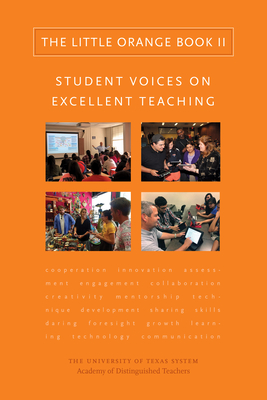 The Little Orange Book II: Student Voices on Excellent Teaching - University of Texas System Academy of Distinguished Teachers, The