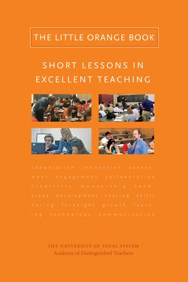 The Little Orange Book: Short Lessons in Excellent Teaching - University of Texas System Academy of Distinguished Teachers, The