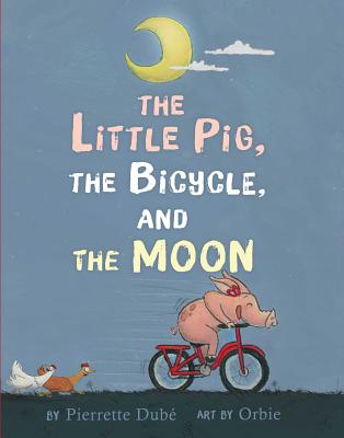 The Little Pig, the Bicycle, and the Moon - Dube, Pierrette