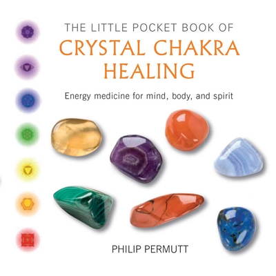 The Little Pocket Book of Crystal Chakra Healing: Energy Medicine for Mind, Body, and Spirit - Permutt, Philip