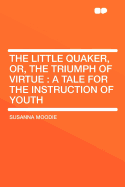 The Little Quaker, or the Triumph of Virtue: A Tale for the Instruction of Youth (Classic Reprint)