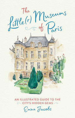 The Little(r) Museums of Paris: An Illustrated Guide to the City's Hidden Gems - Jacobs, Emma