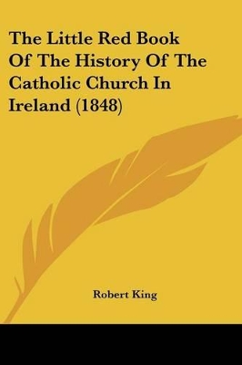 The Little Red Book Of The History Of The Catholic Church In Ireland (1848) - King, Robert, M.D.