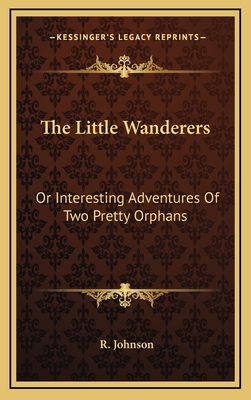 The Little Wanderers: Or Interesting Adventures of Two Pretty Orphans - Johnson, R, MB, Bs