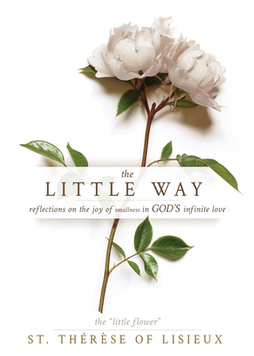 The Little Way: Reflections on the Joy of Smallness in God's Infinite Love - St Thrse of Lisieux