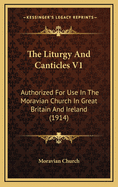 The Liturgy and Canticles V1: Authorized for Use in the Moravian Church in Great Britain and Ireland (1914)