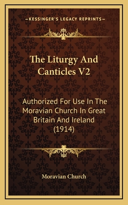 The Liturgy and Canticles V2: Authorized for Use in the Moravian Church in Great Britain and Ireland (1914) - Moravian Church