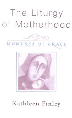 The Liturgy of Motherhood: Moments of Grace - Finley, Kathleen