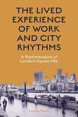 The Lived Experience of Work and City Rhythms: A Rhythmanalysis of London's Square Mile - Nash, Louise