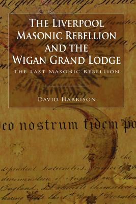 The Liverpool Masonic Rebellion and the Wigan Grand Lodge - Harrison, David