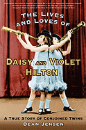 The Lives and Loves of Daisy and Violet Hilton: A True Story of Conjoined Twins