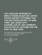 The Lives and Opinions of Benj'n Franklin Butler, United States District Attorney for the Southern District of New-York, and Jesse Hoyt, Counsellor at Law, Formerly Collector of Customs for the Port of New-York: With Anecdotes or Biographical Sketches of