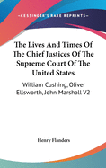 The Lives And Times Of The Chief Justices Of The Supreme Court Of The United States: William Cushing, Oliver Ellsworth, John Marshall V2