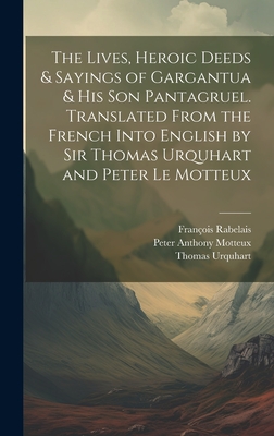 The Lives, Heroic Deeds & Sayings of Gargantua & his son Pantagruel. Translated From the French Into English by Sir Thomas Urquhart and Peter Le Motteux - Motteux, Peter Anthony, and Rabelais, Franois, and Urquhart, Thomas