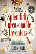 The Lives, Loves and Deaths of Splendidly Unreasonable Inventors