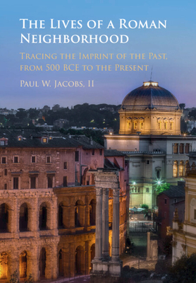 The Lives of a Roman Neighborhood: Tracing the Imprint of the Past, from 500 BCE to the Present - Jacobs, II, Paul W.