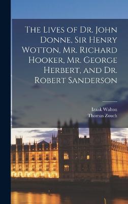 The Lives of Dr. John Donne, Sir Henry Wotton, Mr. Richard Hooker, Mr. George Herbert, and Dr. Robert Sanderson - Walton, Izaak, and Zouch, Thomas