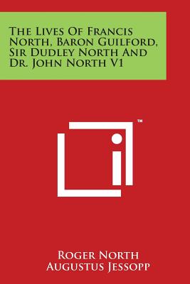 The Lives Of Francis North, Baron Guilford, Sir Dudley North And Dr. John North V1 - North, Roger, and Jessopp, Augustus (Editor)