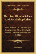 The Lives of John Selden and Archbishop Usher: With Notices of the Principal English Men of Letters, with Whom They Were Connected (1812)