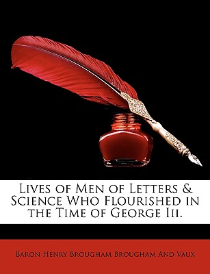 The Lives of Men of Letters and Science: Who Flourished in the Time of George III - Brougham and Vaux, Baron Henry Brougham