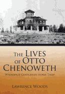 The Lives of Otto Chenoweth: Wyoming's Gentleman Horse Thief