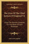 The Lives Of The Chief Justices Of England V4: From The Norman Conquest Till The Death Of Lord Tenterden