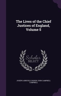 The Lives of the Chief Justices of England, Volume 5 - Arnould, Joseph, Sir, and Campbell, Baron John Campbell