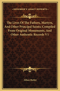 The Lives Of The Fathers, Martyrs, And Other Principal Saints; Compiled From Original Monuments, And Other Authentic Records V1