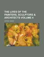 The Lives Of The Painters, Sculptors & Architects; Volume 4