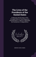 The Lives of the Presidents of the United States: Embracing a Brief History of the Principal Events of Their Respective Administrations. to Which Is Appended, the Declaration of Independence