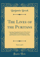 The Lives of the Puritans, Vol. 2 of 3: Containing a Biographical Account of Those Divines Who Distinguished Themselves in the Cause of Religious Liberty, from the Reformation Under Queen Elizabeth, to the Act of Uniformity, in 1662 (Classic Reprint)