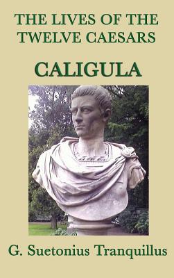 The Lives of the Twelve Caesars -Caligula- by G Suetonius Tranquillus ...