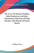 The Lives Of Thomas Chalkley, John Pemberton And John Churchman; Selections Of John Barclay; And Memoir Of Sarah Morris