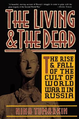 The Living and the Dead: The Rise and Fall of the Cult of World War II in Russia - Tumarkin, Nina