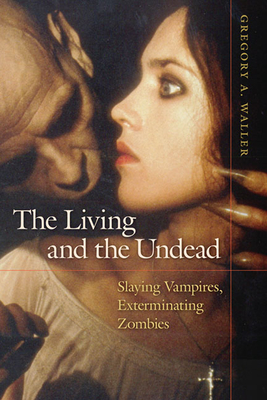 The Living and the Undead: Slaying Vampires, Exterminating Zombies - Waller, Gregory A