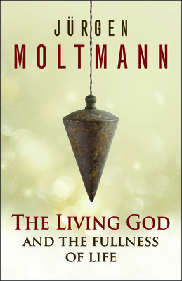 The Living God and the Fullness of Life - Moltmann, Jurgen