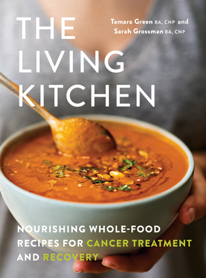 The Living Kitchen: Nourishing Whole-Food Recipes for Cancer Treatment and Recovery - Green, Tamara, and Grossman, Sarah