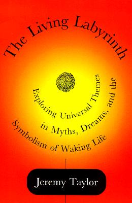 The Living Labyrinth: Exploring Universal Themes in Myth, Dreams, and the Symbolism of Waking Life - Taylor, Jeremy, Rev.