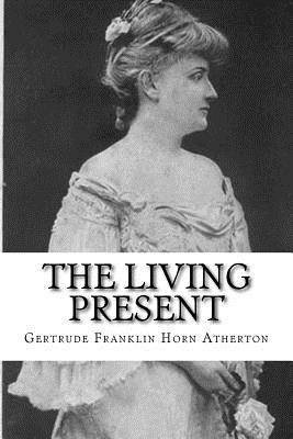 The Living Present - Atherton, Gertrude Franklin Horn