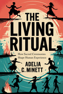 The Living Ritual: How Sacred Ceremonies Shape Human Experience