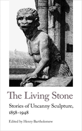 The Living Stone: Stories of Uncanny Sculpture, 1858-1943