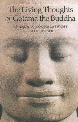 The Living Thoughts of Gotama the Buddha - Coomaraswamy, Ananda K, and Horner, I B