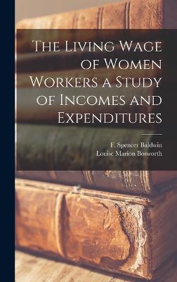 The Living Wage of Women Workers a Study of Incomes and Expenditures - Bosworth, Louise Marion, and Baldwin, F Spencer