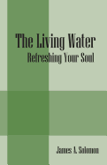 The Living Water: Refreshing Your Soul - Solomon, James a